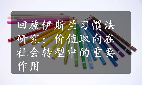 回族伊斯兰习惯法研究：价值取向在社会转型中的重要作用