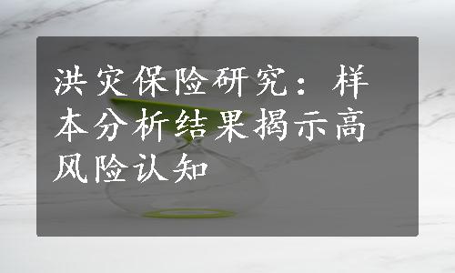 洪灾保险研究：样本分析结果揭示高风险认知