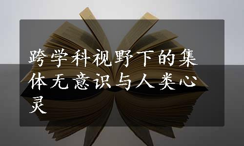 跨学科视野下的集体无意识与人类心灵