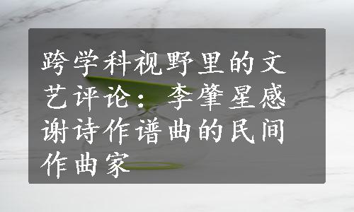 跨学科视野里的文艺评论：李肇星感谢诗作谱曲的民间作曲家