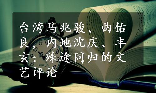 台湾马兆骏、曲佑良，内地沈庆、丰玄：殊途同归的文艺评论