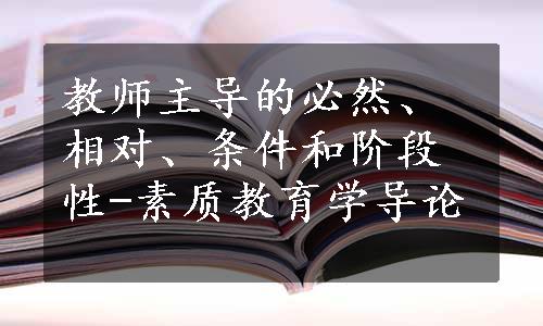 教师主导的必然、相对、条件和阶段性-素质教育学导论