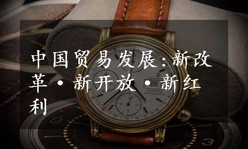 中国贸易发展:新改革·新开放·新红利