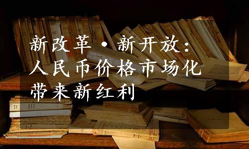 新改革·新开放：人民币价格市场化带来新红利