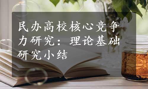 民办高校核心竞争力研究：理论基础研究小结