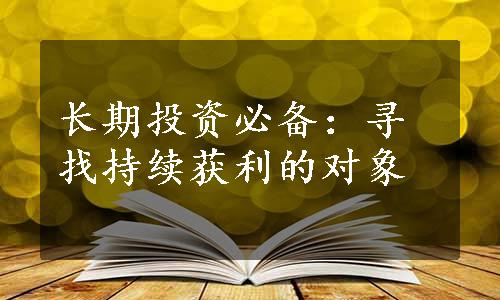 长期投资必备：寻找持续获利的对象