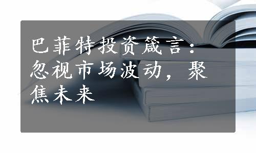 巴菲特投资箴言：忽视市场波动，聚焦未来