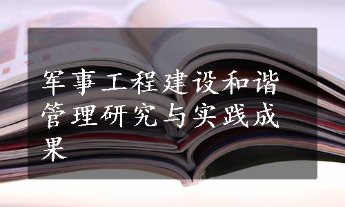 军事工程建设和谐管理研究与实践成果