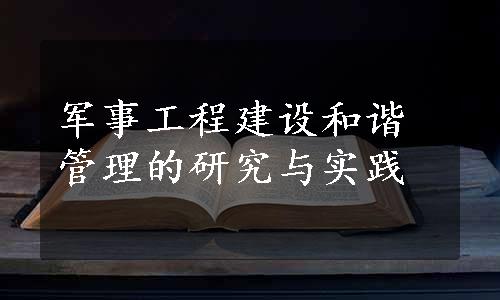 军事工程建设和谐管理的研究与实践