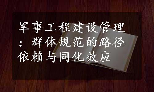 军事工程建设管理：群体规范的路径依赖与同化效应