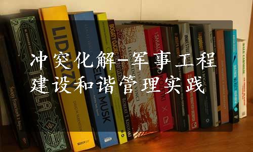 冲突化解-军事工程建设和谐管理实践