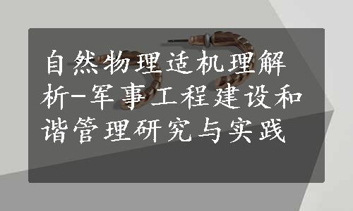 自然物理适机理解析-军事工程建设和谐管理研究与实践