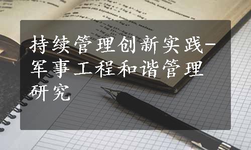 持续管理创新实践-军事工程和谐管理研究