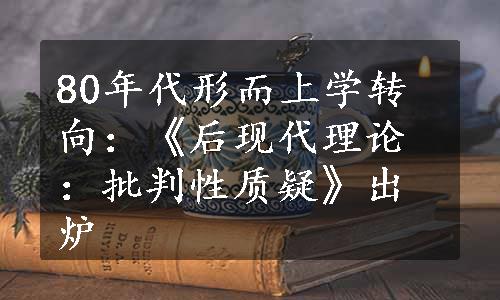 80年代形而上学转向：《后现代理论：批判性质疑》出炉