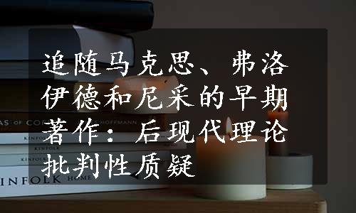 追随马克思、弗洛伊德和尼采的早期著作：后现代理论批判性质疑