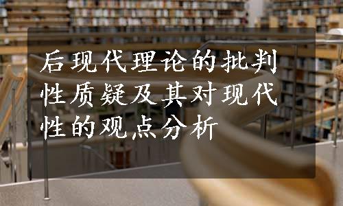 后现代理论的批判性质疑及其对现代性的观点分析