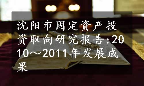 沈阳市固定资产投资取向研究报告:2010～2011年发展成果