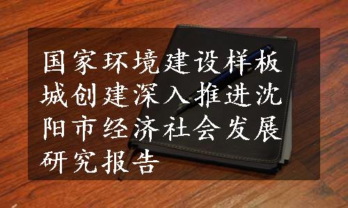 国家环境建设样板城创建深入推进
沈阳市经济社会发展研究报告