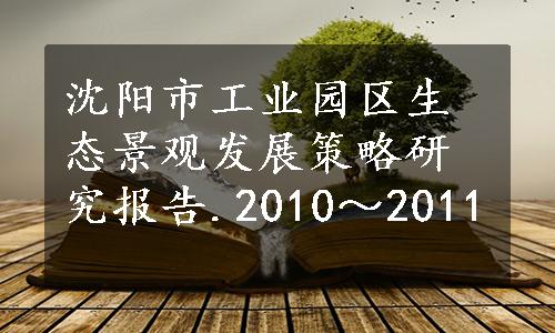 沈阳市工业园区生态景观发展策略研究报告.2010～2011