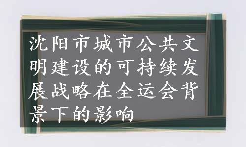 沈阳市城市公共文明建设的可持续发展战略在全运会背景下的影响