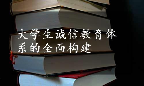 大学生诚信教育体系的全面构建