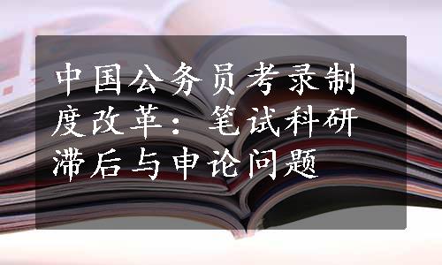 中国公务员考录制度改革：笔试科研滞后与申论问题