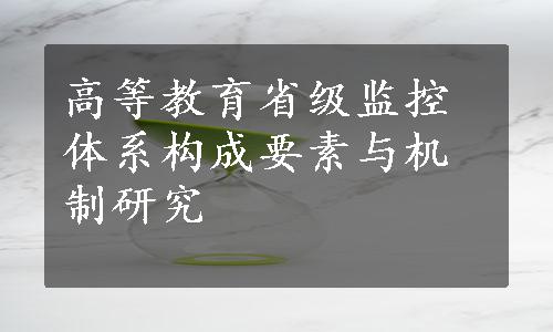 高等教育省级监控体系构成要素与机制研究