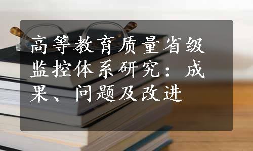 高等教育质量省级监控体系研究：成果、问题及改进