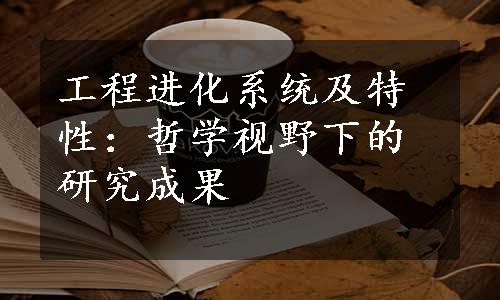 工程进化系统及特性：哲学视野下的研究成果