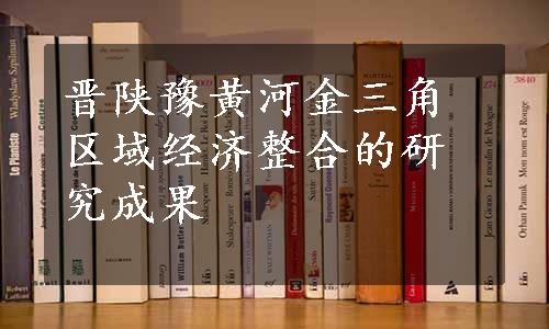 晋陕豫黄河金三角区域经济整合的研究成果