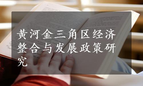 黄河金三角区经济整合与发展政策研究