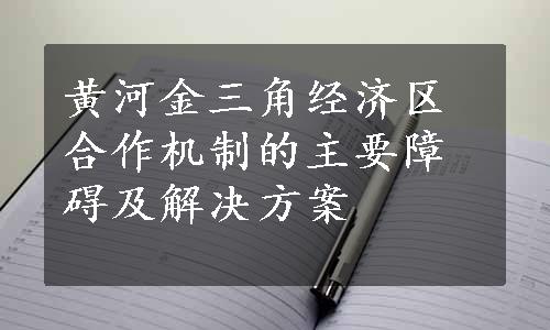 黄河金三角经济区合作机制的主要障碍及解决方案