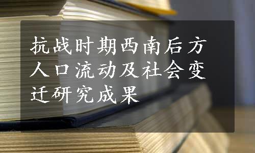 抗战时期西南后方人口流动及社会变迁研究成果