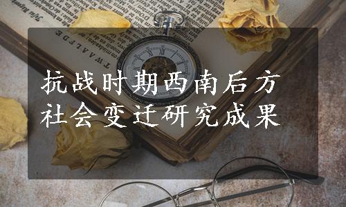 抗战时期西南后方社会变迁研究成果