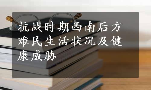 抗战时期西南后方难民生活状况及健康威胁