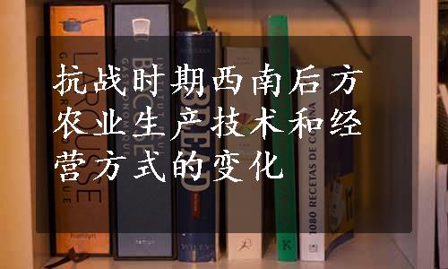 抗战时期西南后方农业生产技术和经营方式的变化