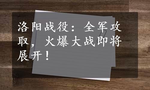 洛阳战役：全军攻取，火爆大战即将展开！