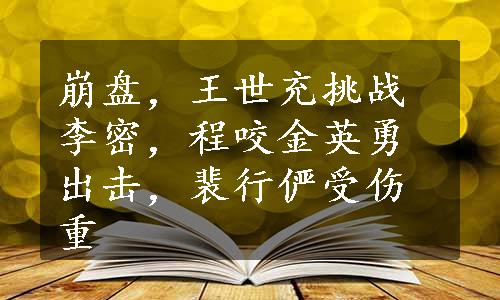 崩盘，王世充挑战李密，程咬金英勇出击，裴行俨受伤重