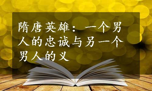 隋唐英雄：一个男人的忠诚与另一个男人的义