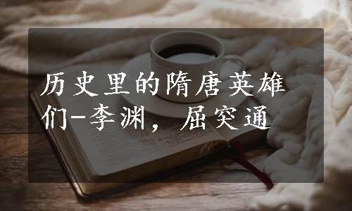 历史里的隋唐英雄们-李渊，屈突通