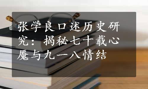 张学良口述历史研究：揭秘七十载心魇与九一八情结