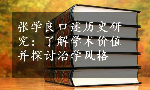 张学良口述历史研究：了解学术价值并探讨治学风格