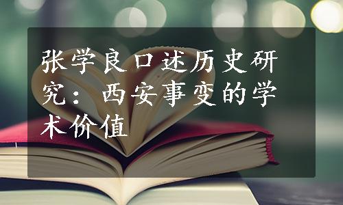 张学良口述历史研究：西安事变的学术价值