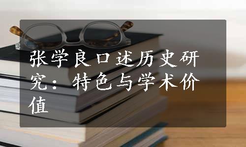 张学良口述历史研究：特色与学术价值