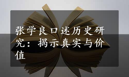 张学良口述历史研究：揭示真实与价值