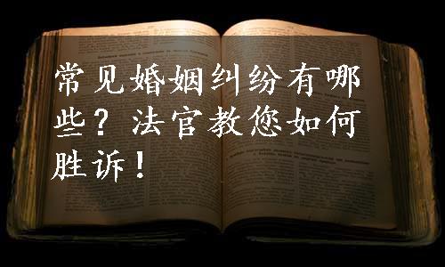 常见婚姻纠纷有哪些？法官教您如何胜诉！