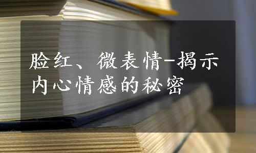 脸红、微表情-揭示内心情感的秘密