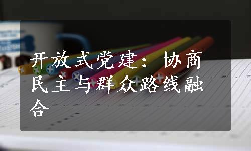 开放式党建：协商民主与群众路线融合