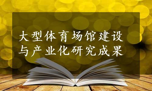 大型体育场馆建设与产业化研究成果