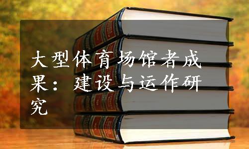 大型体育场馆者成果：建设与运作研究